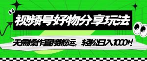 视频号好物分享玩法,无需操作直接搬运,轻松日入1000+!【揭秘】-知乎者也