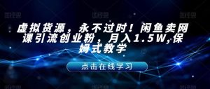 虚拟货源,永不过时!闲鱼卖网课引流创业粉,月入1.5W,保姆式教学【揭秘】-知乎者也