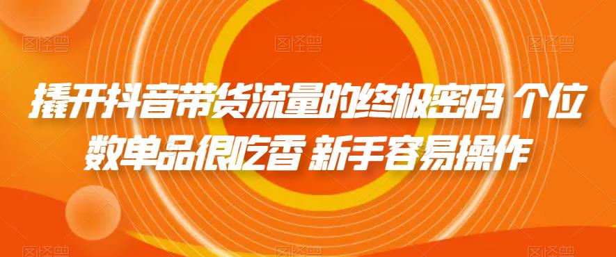 撬开抖音带货流量的终极密码 个位数单品很吃香 新手容易操作-知乎者也