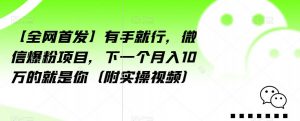 【全网首发】有手就行,微信爆粉项目,下一个月入10万的就是你(附实操视频)【揭秘】-知乎者也