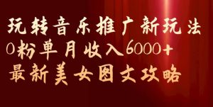玩转音乐推广新玩法,0粉单月收入6000+,最新美女图文攻略【揭秘】-知乎者也