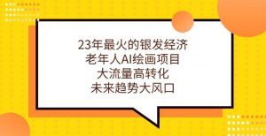 23年最火的银发经济,老年人AI绘画项目,大流量高转化,未来趋势大风口【揭秘】-知乎者也