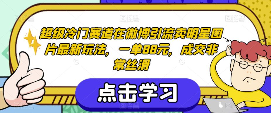 超级冷门赛道在微博引流卖明星图片最新玩法,一单88元,成交非常丝滑【揭秘】-知乎者也