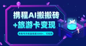 携程AI搬砖+旅游卡变现升级玩法,单号月收益保底5000+,可做矩阵号-知乎者也