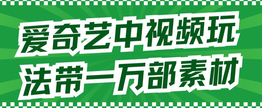 爱奇艺中视频玩法，不用担心版权问题（详情教程+一万部素材）-知乎者也