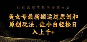 美女号最新搬运过原创和原创玩法,让小白轻松日入上千+【揭秘】-知乎者也