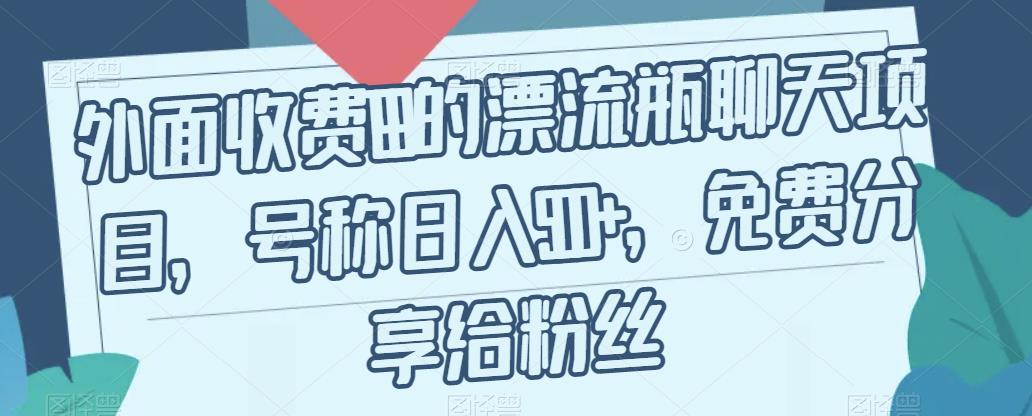 外面收费199的漂流瓶聊天项目，号称日入500+【揭秘】-知乎者也