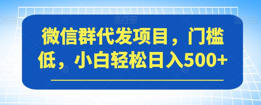 微信群代发项目，门槛低，小白轻松日入500+【揭秘】-知乎者也