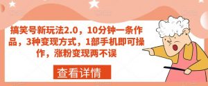 搞笑号新玩法2.0，10分钟一条作品，3种变现方式，1部手机即可操作，涨粉变现两不误-知乎者也