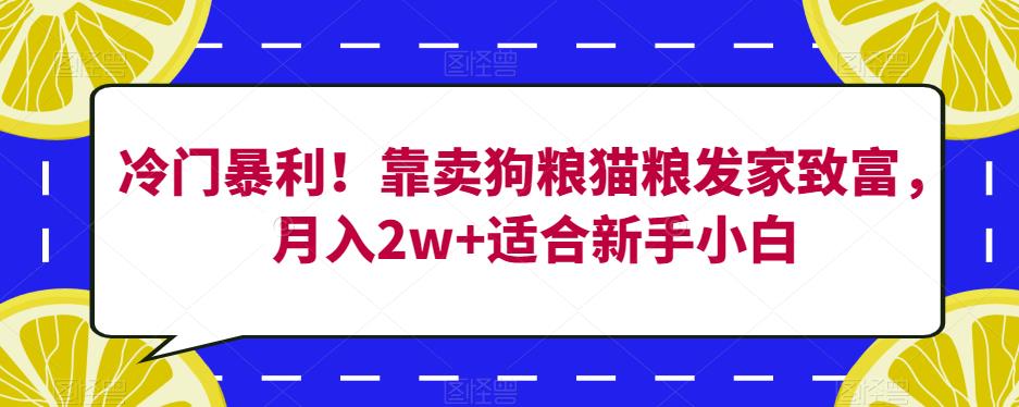 冷门暴利!靠卖狗粮猫粮发家致富,月入2w+适合新手小白【揭秘】-知乎者也
