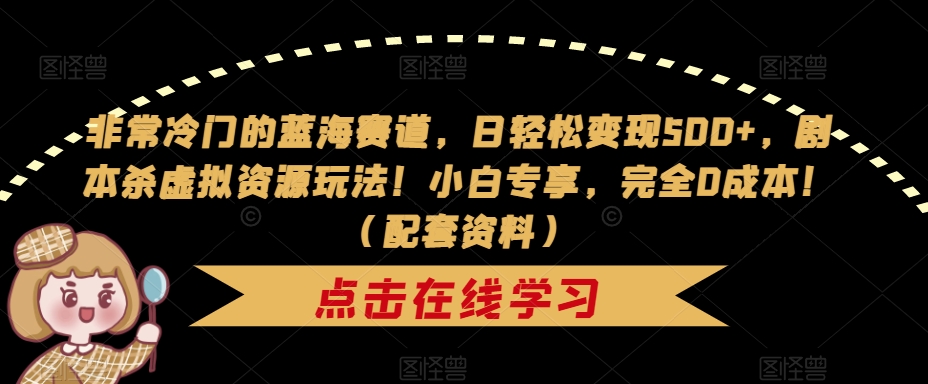 非常冷门的蓝海赛道,日轻松变现500+,剧本杀虚拟资源玩法!小白专享,完全0成本!(配套资料)-知乎者也