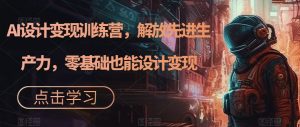 AI设计变现训练营,解放先进生产力,零基础也能设计变现-知乎者也