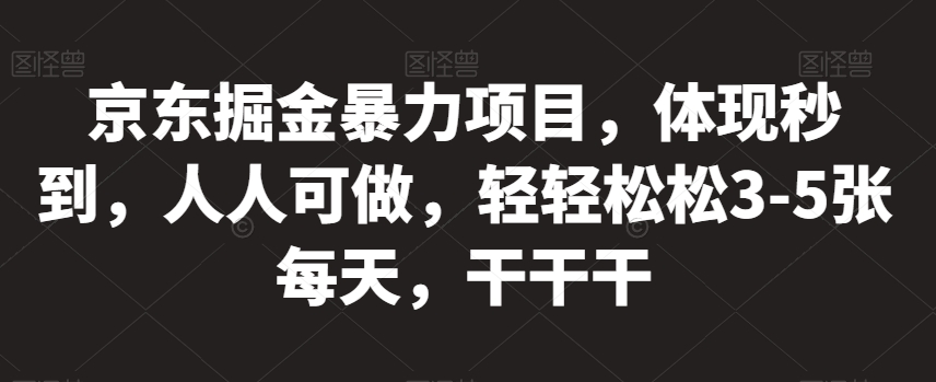 京东掘金暴力项目，体现秒到，人人可做，轻轻松松3-5张每天，干干干【揭秘】-知乎者也