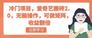 冷门项目,爱奇艺搬砖2.0,无脑操作,可做矩阵,收益翻倍【揭秘】-知乎者也