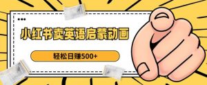 小红书卖英语启蒙动画,轻松日赚500+【揭秘】-知乎者也