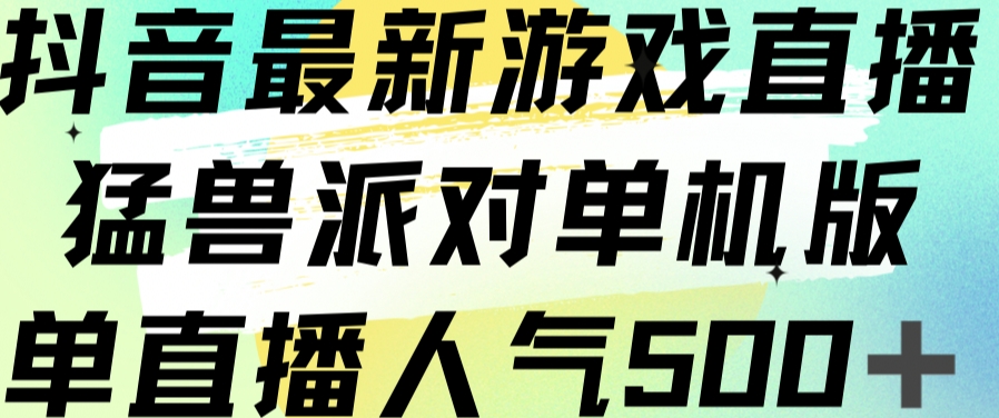 抖音最新游戏直播猛兽派对单机版单直播人气500+-知乎者也