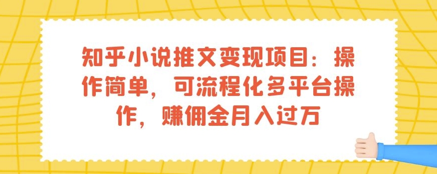 知乎小说推文变现项目:操作简单,可流程化多平台操作,赚佣金月入过万-知乎者也