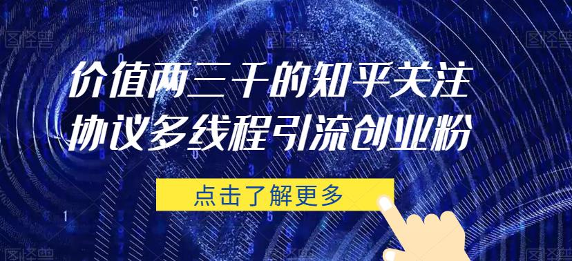 价值两三千的知乎关注协议 多线程引流创业粉-知乎者也