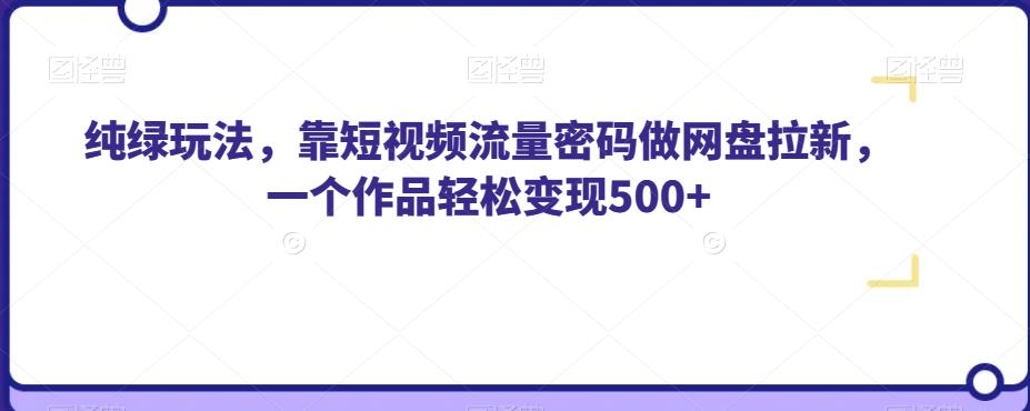 纯绿玩法,靠短视频流量密码做网盘拉新,一个作品轻松变现500+【揭秘】-知乎者也