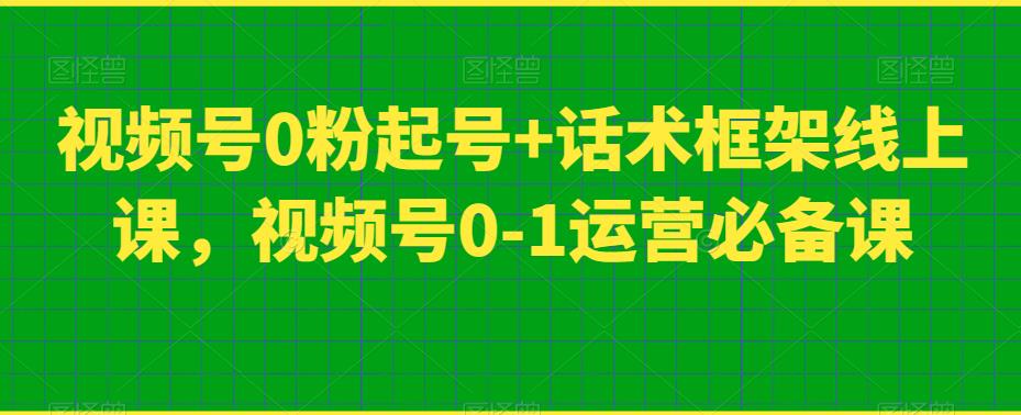 视频号0粉起号+话术框架线上课，视频号0-1运营必备课-知乎者也