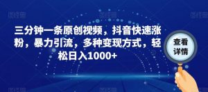 三分钟一条原创视频,抖音快速涨粉,暴力引流,多种变现方式,轻松日入1000+【揭秘】-知乎者也