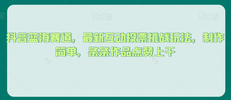 抖音蓝海赛道,最新互动投票挑战玩法,制作简单,条条作品点赞上千【揭秘】-知乎者也