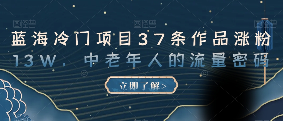 蓝海冷门项目37条作品涨粉13W,中老年人的流量密码【揭秘】-知乎者也