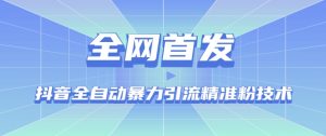 【全网首发】抖音全自动暴力引流精准粉技术【脚本+教程】-知乎者也
