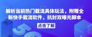 解析当前热门截流具体玩法，附赠全新快手截流软件，抗封双曝光脚本【揭秘】-知乎者也