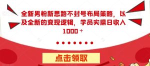 全新男粉新思路不封号布局策略,以及全新的变现逻辑,实操日收入1000+【揭秘】-知乎者也