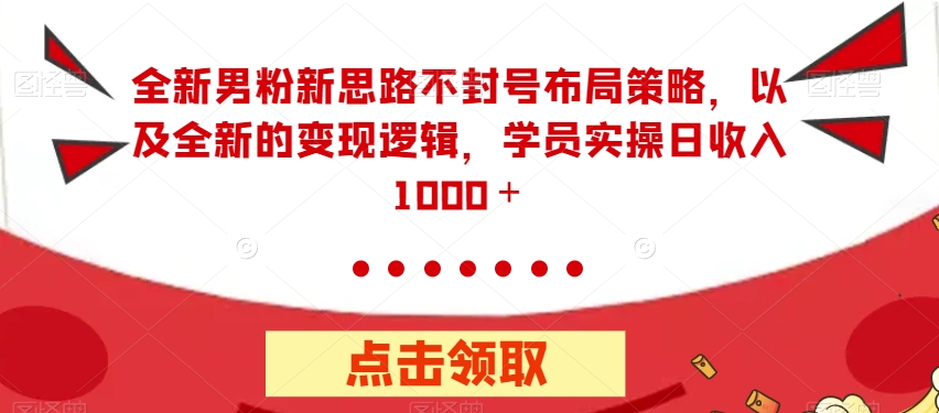 全新男粉新思路不封号布局策略,以及全新的变现逻辑,实操日收入1000+【揭秘】-知乎者也