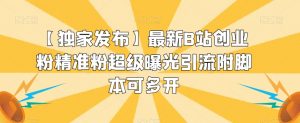 【独家发布】最新B站创业粉精准粉超级曝光引流附脚本可多开【揭秘】-知乎者也