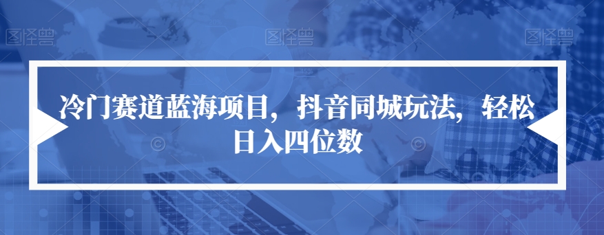 冷门赛道蓝海项目，抖音同城玩法，轻松日入四位数【揭秘】-知乎者也