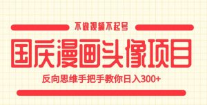国庆漫画头像项目,不做视频不起号,反向思维手把手教你日入300+【揭秘】-知乎者也