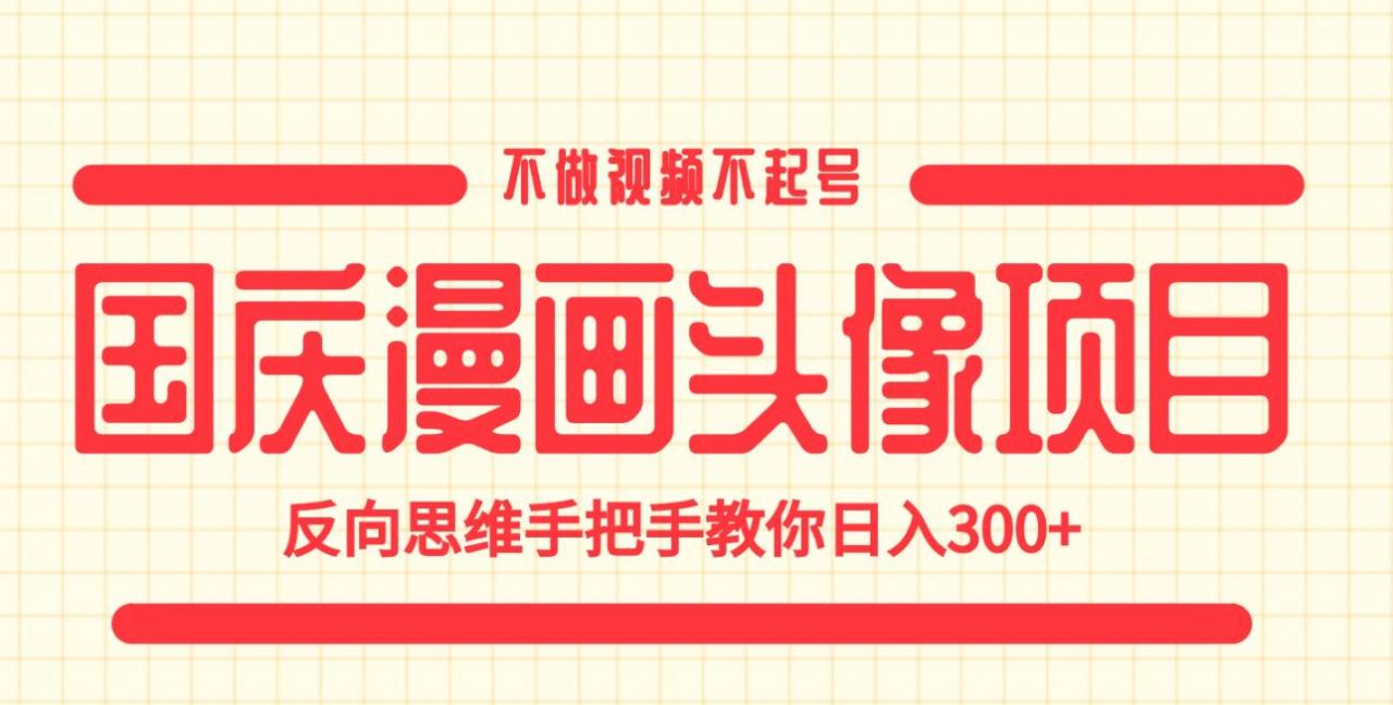 国庆漫画头像项目，不做视频不起号，反向思维手把手教你日入300+【揭秘】-知乎者也