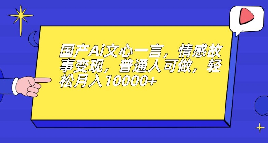 国产Ai文心一言,情感故事变现,普通人可做,轻松月入10000+【揭秘】-知乎者也