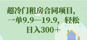 超冷门租房合同项目,一单9.9—19.9,轻松日入300+【揭秘】-知乎者也