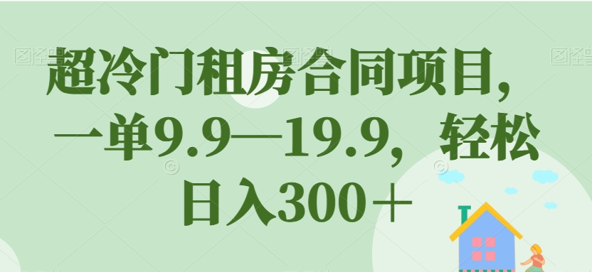 超冷门租房合同项目,一单9.9—19.9,轻松日入300+【揭秘】-知乎者也