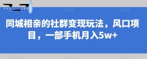 同城相亲的社群变现玩法,风口项目,一部手机月入5w+【揭秘】-知乎者也