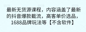 最新无货源课程,内容涵盖了最新的抖音爆款截流,高客单价选品,1688品牌玩法等【不含软件】-知乎者也