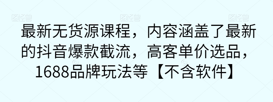 最新无货源课程,内容涵盖了最新的抖音爆款截流,高客单价选品,1688品牌玩法等【不含软件】-知乎者也