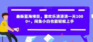 最新蓝海项目,靠欢乐消消消一天1000+,闲鱼小白也能轻松上手【揭秘】-知乎者也