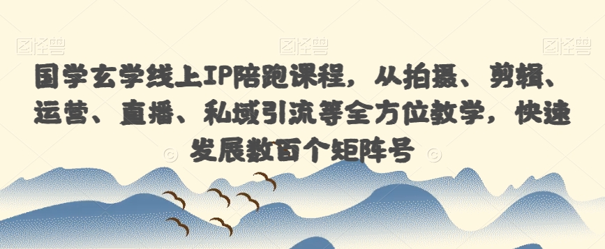 国学玄学线上IP陪跑课程,从拍摄、剪辑、运营、直播、私域引流等全方位教学,快速发展数百个矩阵号-知乎者也