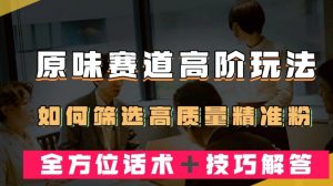 短视频原味赛道高阶玩法,如何筛选高质量精准粉?全方位话术+技巧解答【揭秘】-知乎者也