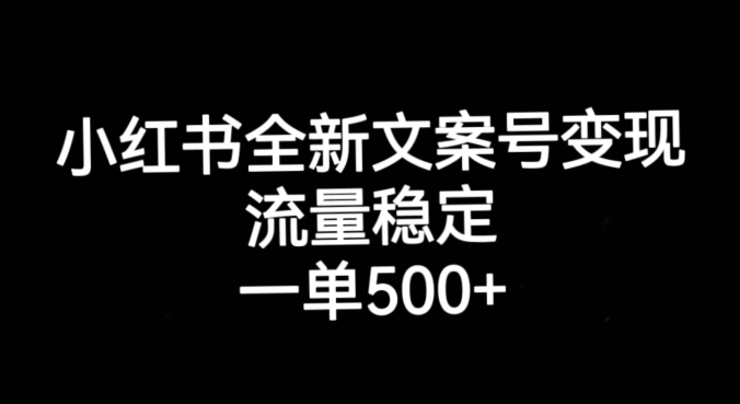 小红书全新文案号变现，流量稳定，一单收入500+-知乎者也