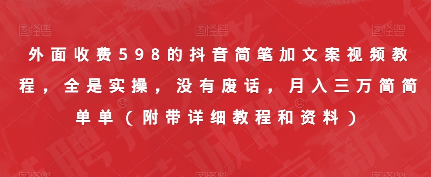 外面收费598的抖音简笔加文案视频教程,全是实操,没有废话,月入三万简简单单(附带详细教程和资料)-知乎者也