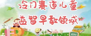 冷门儿童益智早教领域,制作简单超适合宝妈,轻松日入300+可矩阵-知乎者也