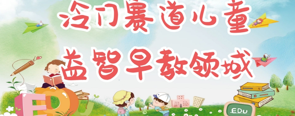 冷门儿童益智早教领域,制作简单超适合宝妈,轻松日入300+可矩阵-知乎者也