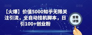【火爆】价值5000知乎无限关注引流,全自动挂机脚本,日引100+创业粉-知乎者也