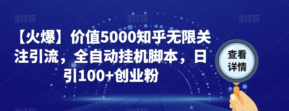 【火爆】价值5000知乎无限关注引流,全自动挂机脚本,日引100+创业粉-知乎者也
